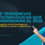 10 Tendencias Tecnológicas que Dominarán el 2025( Impacto de la Inteligencia Artificial y cómo te afectarán)
